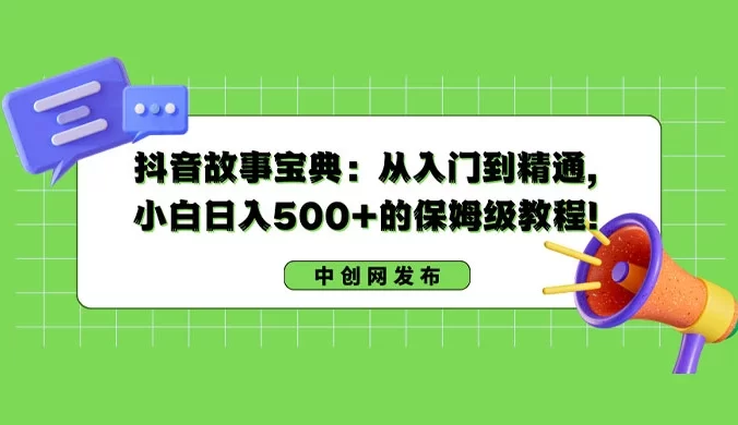 抖音故事宝典:从入门到精通,小白日入 500+ 的保姆级教程!