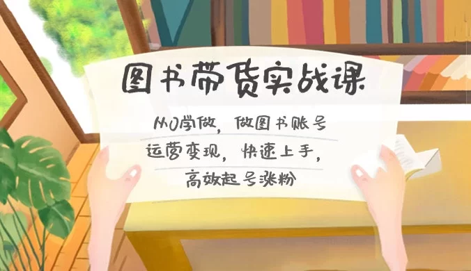 图书带货实战课 2.0:从 0 学做,做图书账号运营变现,快速上手,高效起号涨粉