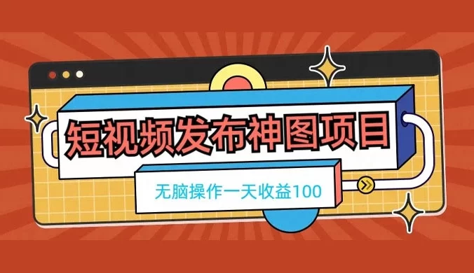 短视频发布神图项目,无脑操作,一天收益 100