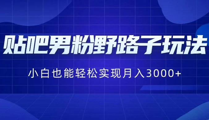 贴吧男粉野路子玩法,小白也能轻松实现月入3000+