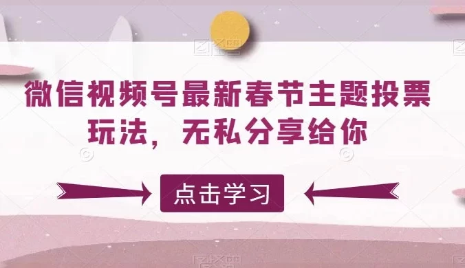 微信视频号最新春节主题投票玩法,无私分享给你【揭秘】