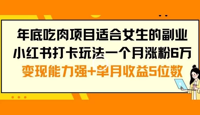 年底吃肉项目适合女生的副业小红书打卡玩法，一个月涨粉 6 万+变现能力强+单月收益5位数【揭秘】