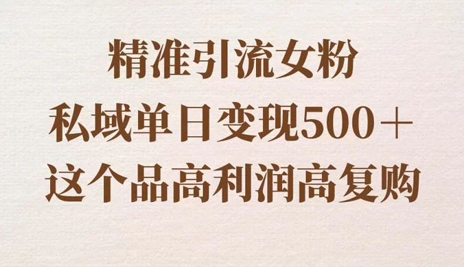 精准引流女粉，私域单日变现 500＋，高利润高复购，保姆级实操教程分享