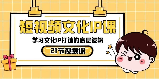 短视频文化 IP 课，学习文化 IP 打造的底层逻辑（共 21 节课）