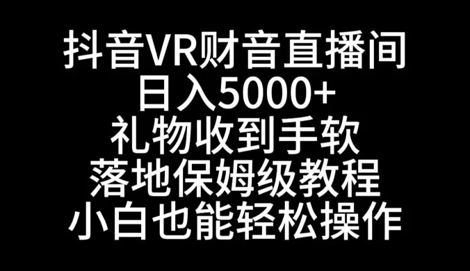抖音 VR 财神抖音直播间,日入5000+,礼物收到手软,落地保姆级教程