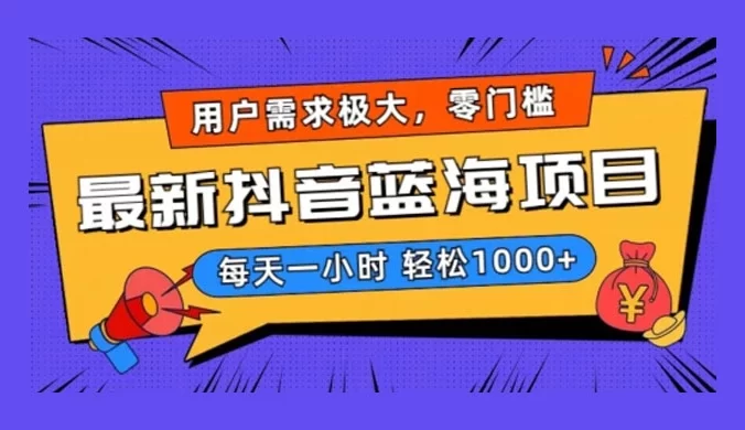 最新抖音带货蓝海项目,用户需求极大!每天一小时轻松 1000+,零门槛零投入【揭秘】