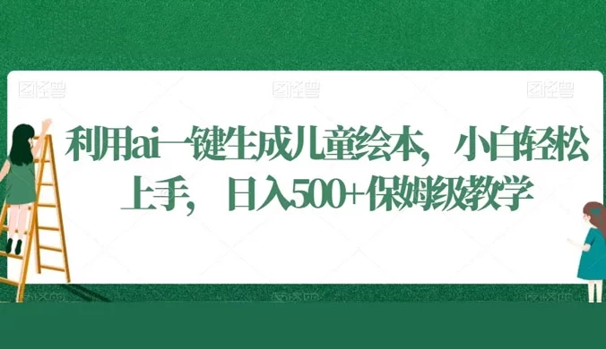 利用 AI 一键生成儿童绘本,小白轻松上手,日入500+保姆级教学(揭秘)