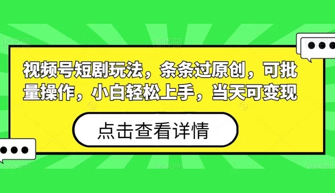 视频号短剧玩法，条条过原创，可批量操作，小白轻松上手，当天可变现