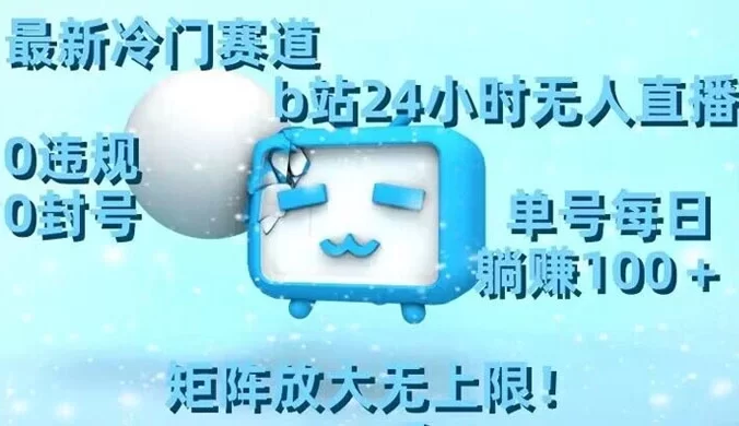 最新冷门赛道,B站 24 小时无人直播 0 违规 0 封号,单号每日躺赚 100+ 矩阵