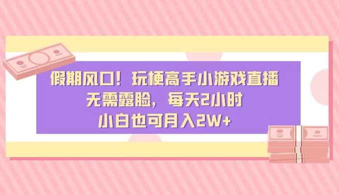 假期风口！玩梗高手小游戏直播，无需露脸，每天2小时，小白也可月入2W+