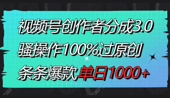 视频号创作者分成 3.0 玩法,骚操作 100% 过原创,条条爆款,单日 1000+