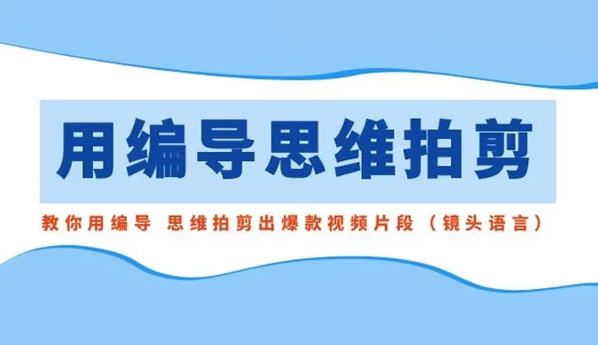 用编导的思维拍剪，教你用编导思维拍剪出爆款视频片段（镜头语言）