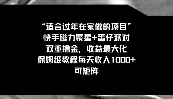 适合过年在家做的项目，快手磁力+蛋仔派对，双重撸金，收益最大化 ，保姆级教程， 每天收入1000+，可矩阵