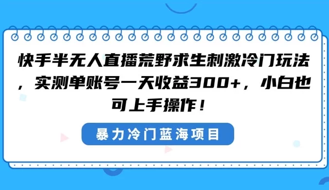 快手半无人直播荒野求生刺激冷门玩法，实测单账号一天收益 300+