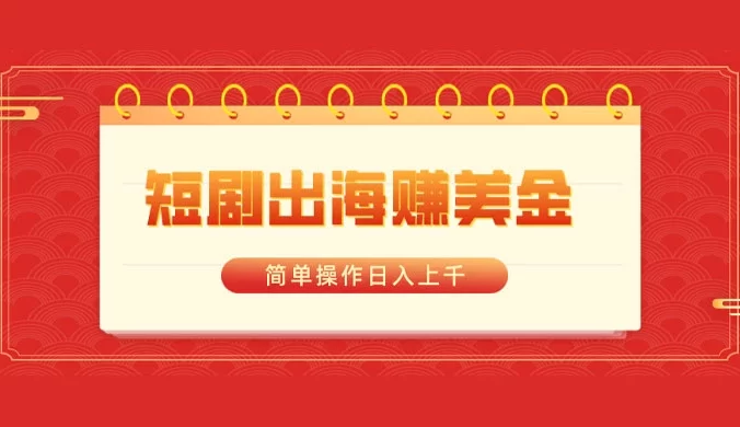 短剧出海赚美金，简单操作日入上千