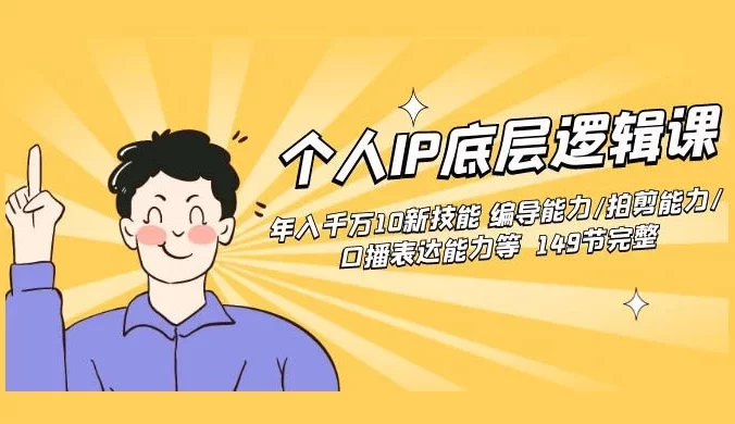 个人 IP 底层逻辑课：年入千万新技能，编导能力/拍剪能力/口播表达能力等 （149节完整）