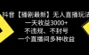 抖音【播剧最新】无人直播玩法，不违规、不封号，一天收益 3000+，一个直播间多种收益