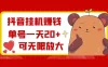 抖音挂机赚钱，单号一天 20+，可无限放大