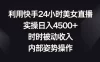 利用快手 24 小时美女直播，实操日入4500+，时时被动收入，内部姿势操作