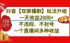 抖音【双屏播剧】玩法升级，一天收益2000+，不违规、不封号，一个直播间多种收益