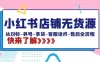 小红书店铺无货源：从对标、养号、拿货、客服话术、售后全流程（20节课）