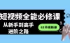 短视频 · 全能必修课程：从新手到高手进阶之路（63节视频课）