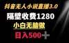 抖音小说无人 3.0 玩法，隔壁收费 1280 轻松日入 500+