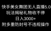 快手美女舞团无人直播 5.0 玩法揭秘，礼物收不停，日入 3000+，内附多重防封号不违规操作