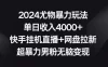 2024 尤物暴力玩法，单日收入 4000+，快手挂机直播+网盘拉新，超暴力男粉无脑变现【揭秘】