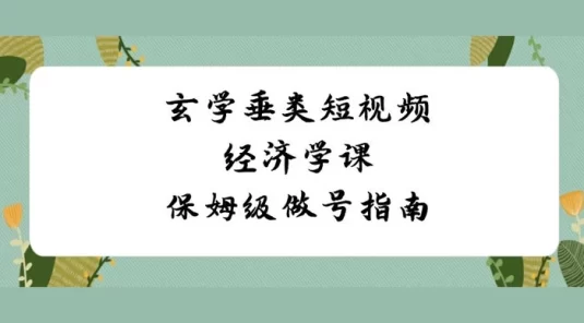 玄学垂类短视频经济学课，保姆级做号指南（8 节课）
