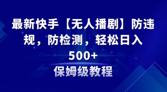最新快手【无人播剧】防违规，防检测，多种变现方式，轻松日入 500+