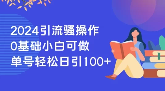 2024 引流骚操作，0 基础小白可做，单号轻松日引 100+
