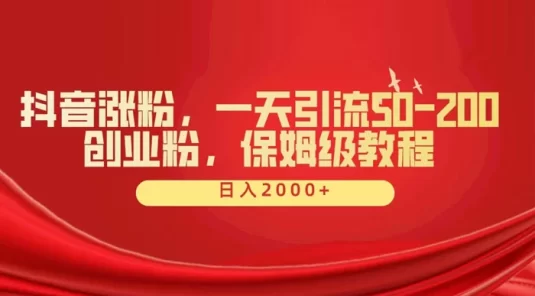 抖音涨粉秘籍，一天引流 50-200 创业粉，保姆级教程