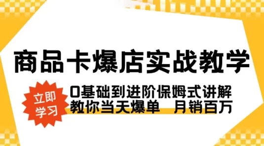 商品卡 · 爆店实战教学，0 基础到进阶保姆式讲解，教你当天爆单月销百万