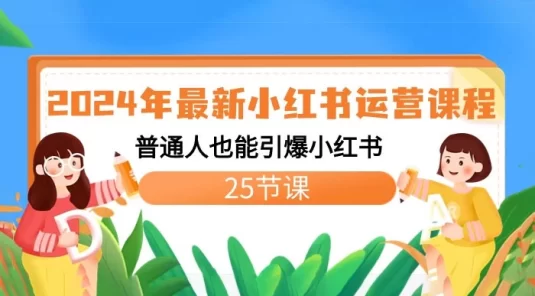 2024 年最新小红书运营课程：普通人也能引爆小红书（25节课）