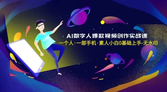 AI 数字人爆款视频创作实战课，一个人一部手机，素人小白 0 基础上手