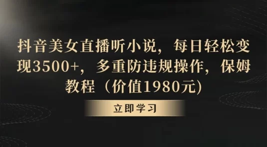 抖音美女直播听小说，每日轻松变现 350+，多重防违规操作，保姆教程