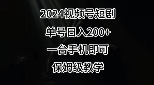 2024 风口，视频号短剧，单号日入 200+，一台手机即可操作，保姆级教学