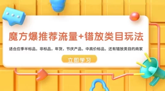 魔方 · 爆推荐流量+错放类目玩法：适合应季半标品，非标品，年货，节庆产品，中高价标品，还有错放类目的商家