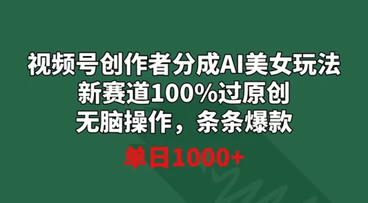 视频号创作者分成 AI 美女玩法，新赛道 100% 过原创无脑操作，条条爆款，单日1000+
