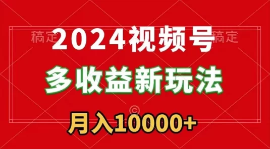 2024 视频号多收益新玩法，每天 5 分钟，月入 1w+，新手小白都能简单上手