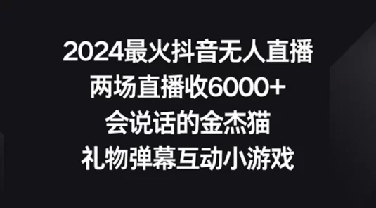 2024 最火抖音无人直播，两场直播收 6000+，会说话的金杰猫，礼物弹幕互动小游戏
