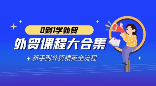 外贸 · 课程大合集，0 到 1 学外贸，新手到外贸精英全流程（180 节课）
