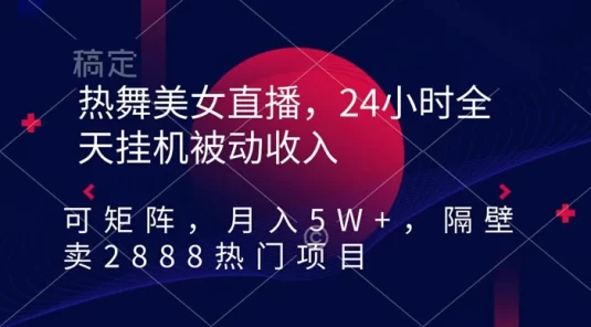 热舞美女直播，24 小时全天挂机被动收入，可矩阵，月入 5W+，隔壁卖 2888 热门项目