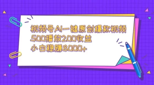 视频号 AI 一键原创爆款视频，500 播放 200 收益，小白稳赚 8000+