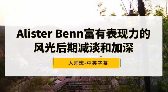 Alister Benn 富有表现力的风光后期减淡和加深大师班，中英字幕