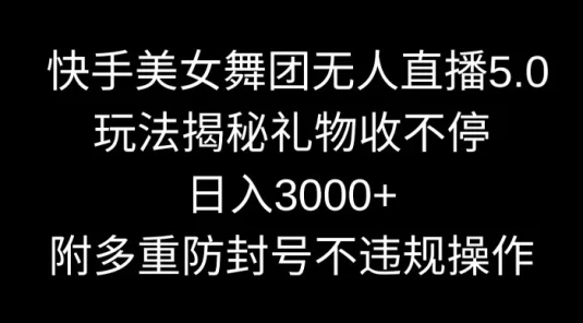 快手美女舞团无人直播 5.0 玩法揭秘，礼物收不停，日入 3000+，内附多重防封号不违规操作