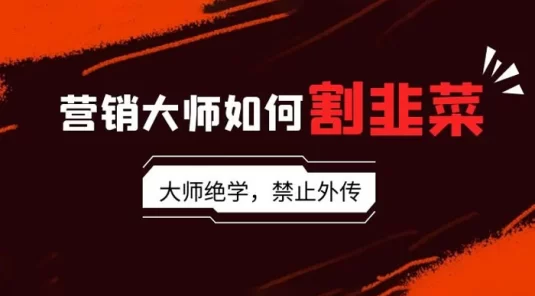 营销大师如何割韭菜：流量大师/讲故事大师/话术大师/卖货大师/成交大师/变现大师/影响力大师/裂变大师