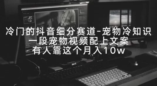 冷门的抖音细分赛道，宠物冷知识，一段宠物视频配上文案，有人靠这个月入 10w