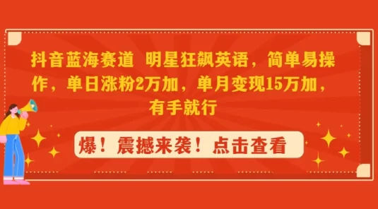 抖音蓝海赛道,明星狂飙英语,简单易操作,单日涨粉 2 万加,单月变现 15 万加,有手就行